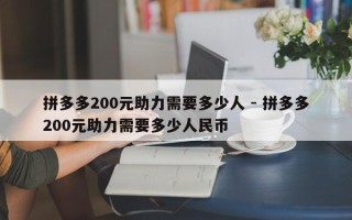 拼多多200元助力需要多少人 - 拼多多200元助力需要多少人民币