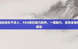 轻松砍价不求人，PDD砍价助力软件，一键助力，高效省钱新体验