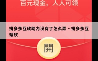 拼多多互砍助力没有了怎么弄 - 拼多多互帮砍