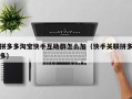 拼多多淘宝快手互助群怎么加（快手关联拼多多）