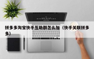 拼多多淘宝快手互助群怎么加（快手关联拼多多）