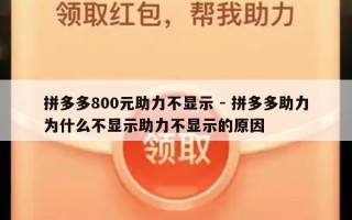 拼多多800元助力不显示 - 拼多多助力为什么不显示助力不显示的原因