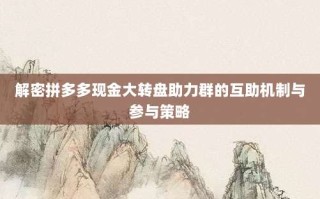 解密拼多多现金大转盘助力群的互助机制与参与策略