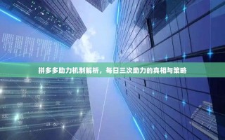 拼多多助力机制解析，每日三次助力的真相与策略