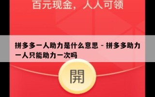 拼多多一人助力是什么意思 - 拼多多助力一人只能助力一次吗