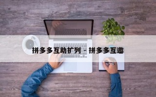 拼多多互助扩列 - 拼多多互邀