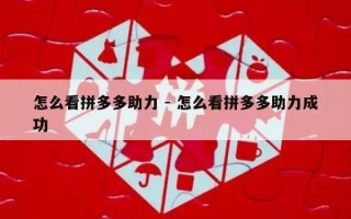 怎么看拼多多助力 - 怎么看拼多多助力成功