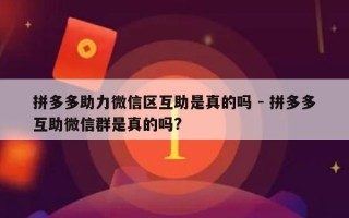 拼多多助力微信区互助是真的吗 - 拼多多互助微信群是真的吗?