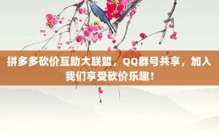 拼多多砍价互助大联盟，QQ群号共享，加入我们享受砍价乐趣！