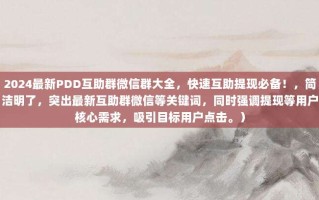 2024最新PDD互助群微信群大全，快速互助提现必备！，简洁明了，突出最新互助群微信等关键词，同时强调提现等用户核心需求，吸引目标用户点击。）