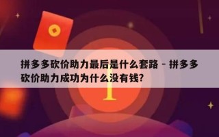 拼多多砍价助力最后是什么套路 - 拼多多砍价助力成功为什么没有钱?
