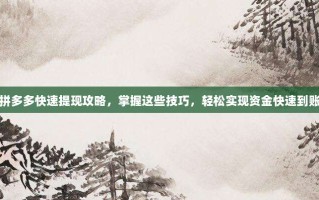 拼多多快速提现攻略，掌握这些技巧，轻松实现资金快速到账