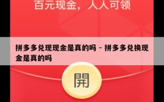 拼多多兑现现金是真的吗 - 拼多多兑换现金是真的吗