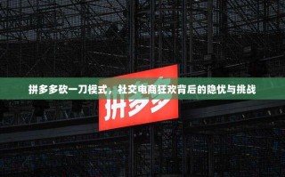 拼多多砍一刀模式，社交电商狂欢背后的隐忧与挑战