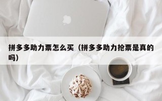 拼多多助力票怎么买（拼多多助力抢票是真的吗）