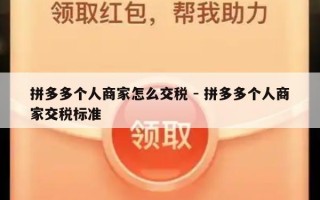 拼多多个人商家怎么交税 - 拼多多个人商家交税标准