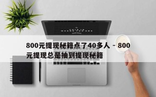 800元提现秘籍点了40多人 - 800元提现总是抽到提现秘籍