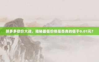 拼多多砍价大战，揭秘最低价格是否真的低于0.01元？