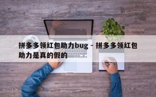 拼多多领红包助力bug - 拼多多领红包助力是真的假的