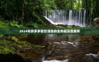 2024年拼多多砍价活动的全阶段深度解析