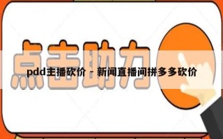 pdd主播砍价 - 新闻直播间拼多多砍价