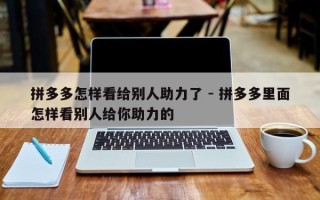 拼多多怎样看给别人助力了 - 拼多多里面怎样看别人给你助力的