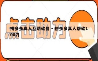 拼多多真人互助砍价 - 拼多多真人帮砍100刀