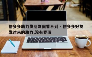 拼多多助力发朋友圈看不到 - 拼多多好友发过来的助力,没有界面
