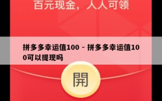 拼多多幸运值100 - 拼多多幸运值100可以提现吗