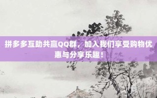 拼多多互助共赢QQ群，加入我们享受购物优惠与分享乐趣！