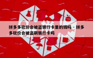 拼多多砍价会被盗银行卡里的钱吗 - 拼多多砍价会被盗刷银行卡吗