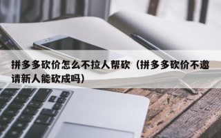 拼多多砍价怎么不拉人帮砍（拼多多砍价不邀请新人能砍成吗）