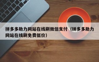 拼多多助力网站在线刷微信支付（拼多多助力网站在线刷免费低价）