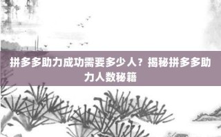 拼多多助力成功需要多少人？揭秘拼多多助力人数秘籍