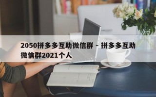 2050拼多多互助微信群 - 拼多多互助微信群2021个人