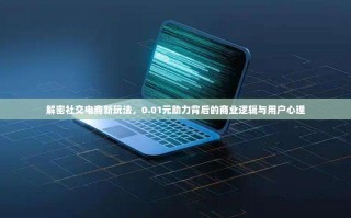 解密社交电商新玩法，0.01元助力背后的商业逻辑与用户心理