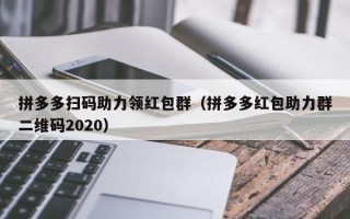 拼多多扫码助力领红包群（拼多多红包助力群二维码2020）