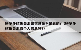 拼多多砍价会泄露信息是不是真的?（拼多多砍价会泄露个人信息吗?）