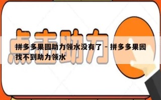 拼多多果圆助力领水没有了 - 拼多多果园找不到助力领水