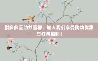 拼多多互助共赢群，加入我们享受购物优惠与红包福利！