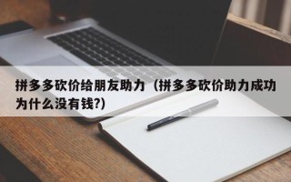 拼多多砍价给朋友助力（拼多多砍价助力成功为什么没有钱?）