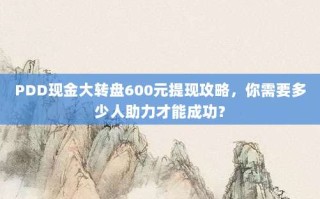 PDD现金大转盘600元提现攻略，你需要多少人助力才能成功？