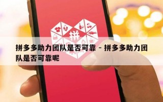 拼多多助力团队是否可靠 - 拼多多助力团队是否可靠呢