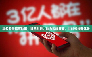 拼多多微信互助群，携手共进，助力购物狂欢，共创省钱新体验