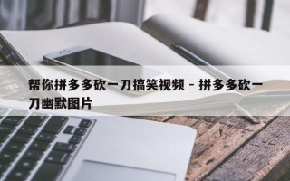 帮你拼多多砍一刀搞笑视频 - 拼多多砍一刀幽默图片