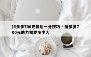 拼多多700元最后一分技巧 - 拼多多700元助力需要多少人
