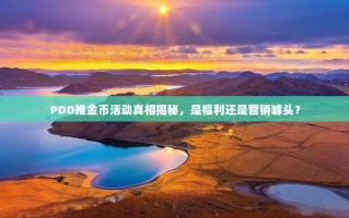 PDD推金币活动真相揭秘，是福利还是营销噱头？