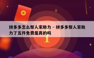 拼多多怎么帮人家助力 - 拼多多帮人家助力了五件免费是真的吗
