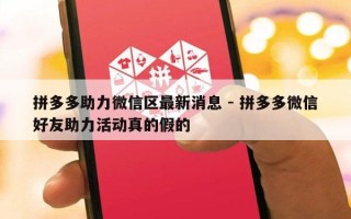 拼多多助力微信区最新消息 - 拼多多微信好友助力活动真的假的