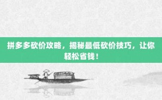拼多多砍价攻略，揭秘最低砍价技巧，让你轻松省钱！